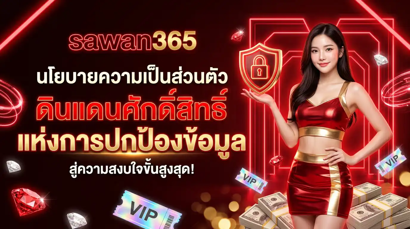 นโยบายความเป็นส่วนตัว sawan365 ดินแดนศักดิ์สิทธิ์แห่งการปกป้องข้อมูล สู่ความสงบใจขั้นสูงสุด